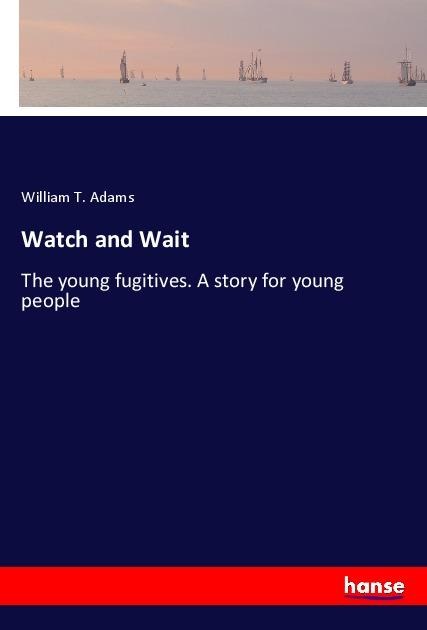 Watch and Wait: The young fugitives. A story for young people