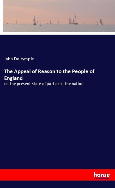 The Appeal of Reason to the People of England: on the present state of parties in the nation