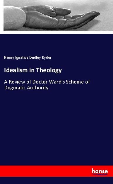 Idealism in Theology: A Review of Doctor Wards Scheme of Dogmatic Authority
