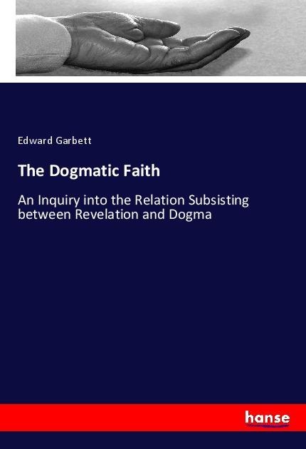 The Dogmatic Faith: An Inquiry into the Relation Subsisting between Revelation and Dogma