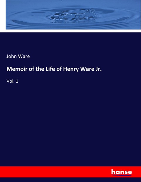 Memoir of the Life of Henry Ware Jr.: Vol. 1