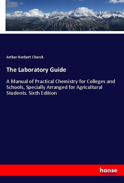 The Laboratory Guide: A Manual of Practical Chemistry for Colleges and Schools, Specially Arranged for Agricultural Students. Sixth Edition