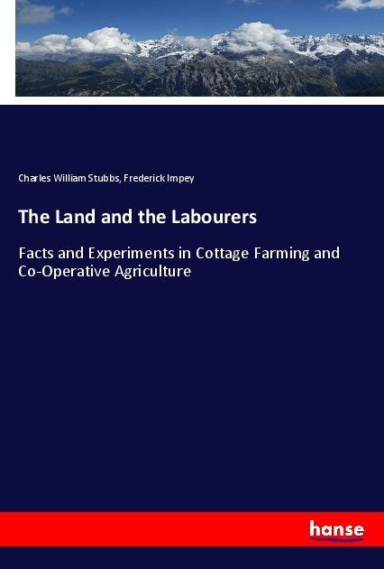 The Land and the Labourers: Facts and Experiments in Cottage Farming and Co-Operative Agriculture