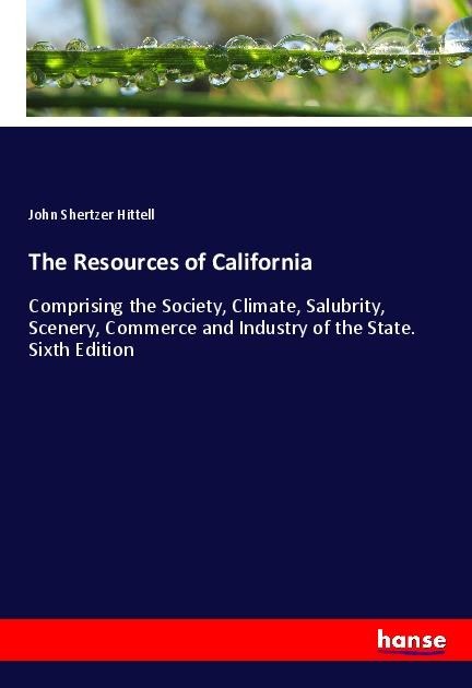 The Resources of California: Comprising the Society, Climate, Salubrity, Scenery, Commerce and Industry of the State. Sixth Edition