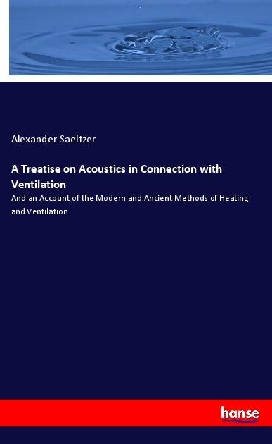 A Treatise on Acoustics in Connection with Ventilation: And an Account of the Modern and Ancient Methods of Heating and Ventilation