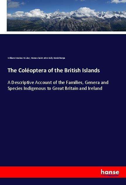 The Coléoptera of the British Islands: A Descriptive Account of the Families, Genera and Species Indigenous to Great Britain and Ireland
