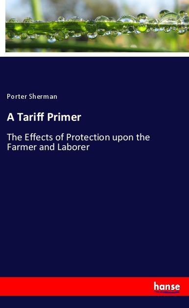 A Tariff Primer: The Effects of Protection upon the Farmer and Laborer