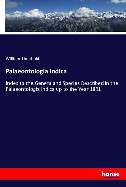 Palaeontologia Indica: Index to the Genera and Species Described in the Palaeontologia Indica up to the Year 1891