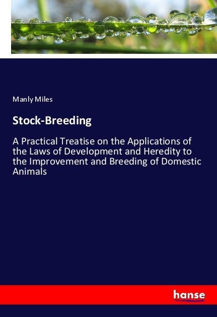 Stock-Breeding: A Practical Treatise on the Applications of the Laws of Development and Heredity to the Improvement and Breeding of Domestic Animals