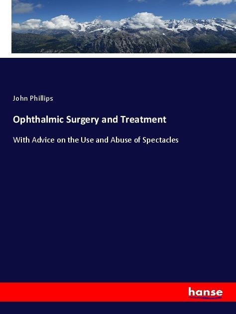 Ophthalmic Surgery and Treatment: With Advice on the Use and Abuse of Spectacles