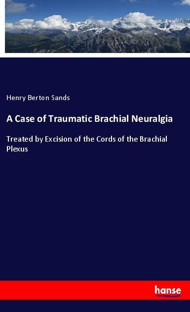 A Case of Traumatic Brachial Neuralgia: Treated by Excision of the Cords of the Brachial Plexus