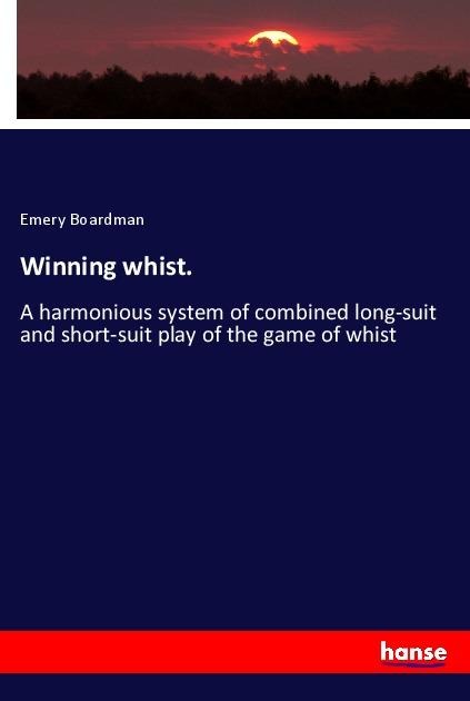 Winning whist.: A harmonious system of combined long-suit and short-suit play of the game of whist