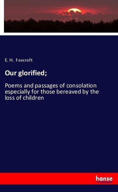 Our glorified;: Poems and passages of consolation especially for those bereaved by the loss of children