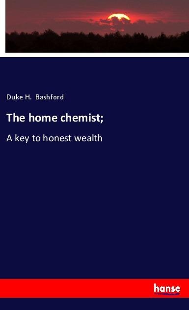 The home chemist;: A key to honest wealth