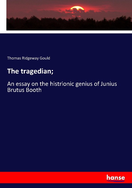 The tragedian;: An essay on the histrionic genius of Junius Brutus Booth
