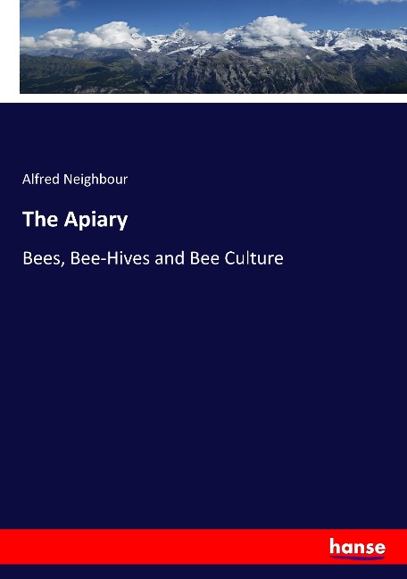 The Apiary: Bees, Bee-Hives and Bee Culture