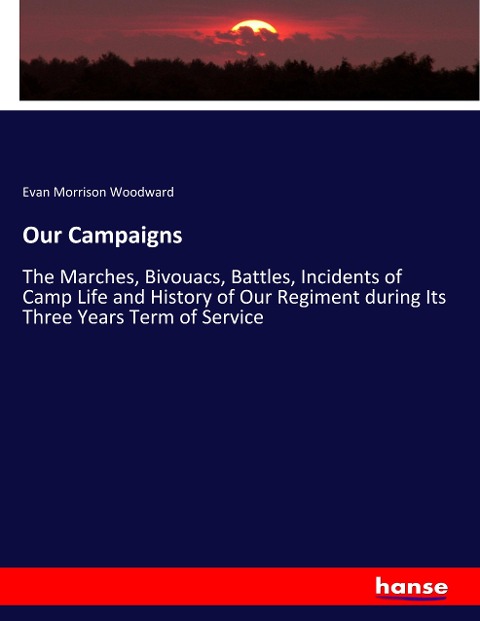 Our Campaigns: The Marches, Bivouacs, Battles, Incidents of Camp Life and History of Our Regiment during Its Three Years Term of Service