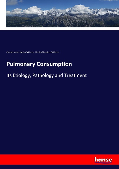 Pulmonary Consumption: Its Etiology, Pathology and Treatment