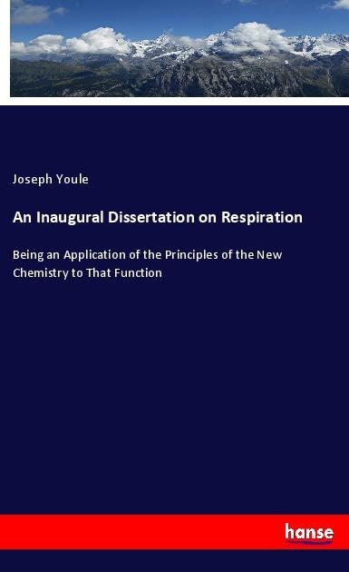 An Inaugural Dissertation on Respiration: Being an Application of the Principles of the New Chemistry to That Function