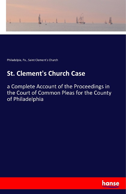 St. Clements Church Case: a Complete Account of the Proceedings in the Court of Common Pleas for the County of Philadelphia