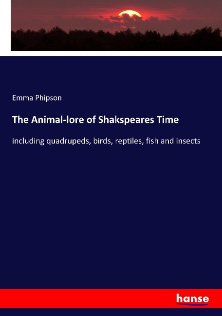 The Animal-lore of Shakspeares Time: including quadrupeds, birds, reptiles, fish and insects