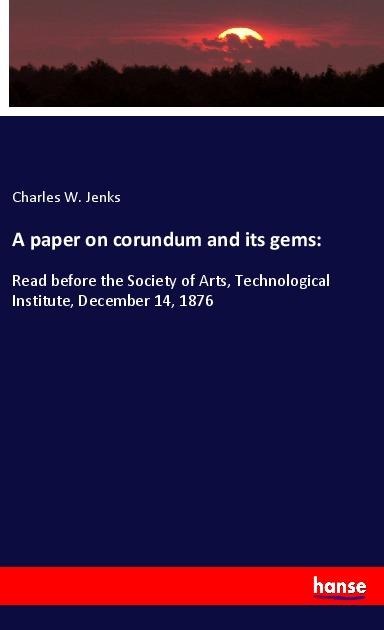 A paper on corundum and its gems:: Read before the Society of Arts, Technological Institute, December 14, 1876