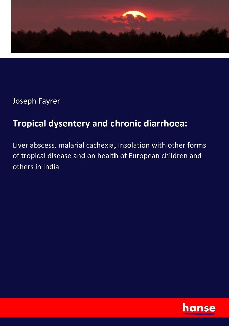 Tropical dysentery and chronic diarrhoea:: Liver abscess, malarial cachexia, insolation with other forms of tropical disease and on health of European children and others in India