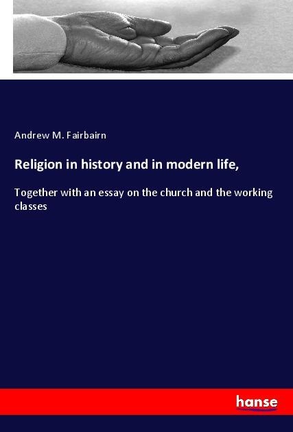 Religion in history and in modern life,: Together with an essay on the church and the working classes