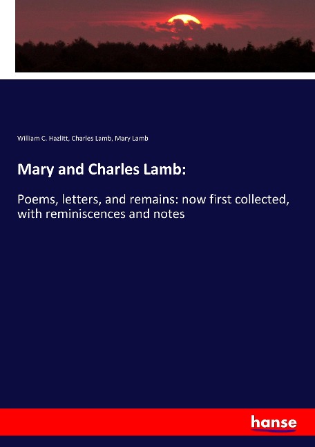Mary and Charles Lamb:: Poems, letters, and remains: now first collected, with reminiscences and notes
