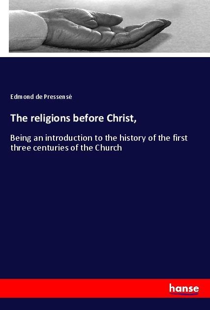 The religions before Christ,: Being an introduction to the history of the first three centuries of the Church