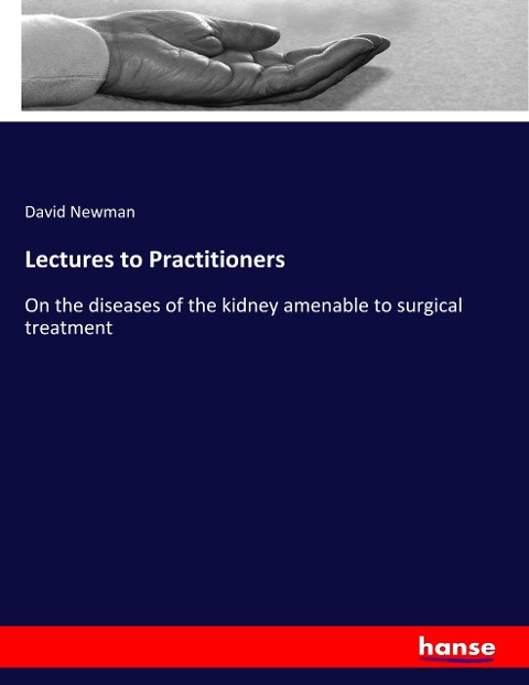 Lectures to Practitioners: On the diseases of the kidney amenable to surgical treatment
