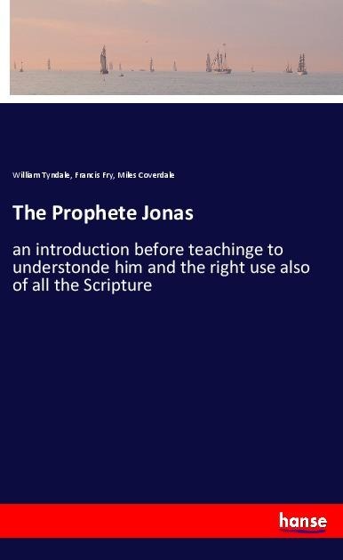 The Prophete Jonas: an introduction before teachinge to understonde him and the right use also of all the Scripture