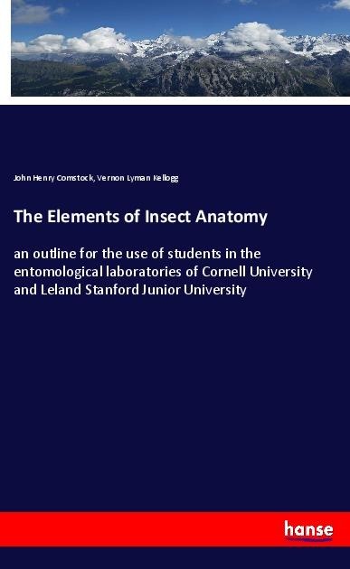The Elements of Insect Anatomy: an outline for the use of students in the entomological laboratories of Cornell University and Leland Stanford Junior University