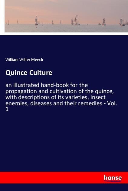 Quince Culture: an illustrated hand-book for the propagation and cultivation of the quince, with descriptions of its varieties, insect enemies, diseases and their remedies - Vol. 1