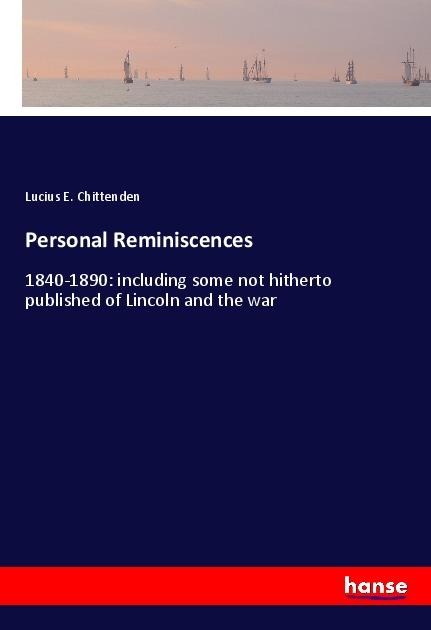 Personal Reminiscences: 1840-1890: including some not hitherto published of Lincoln and the war