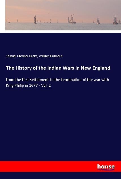 The History of the Indian Wars in New England: from the first settlement to the termination of the war with King Philip in 1677 - Vol. 2