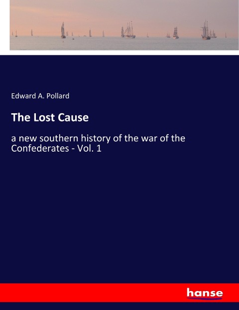 The Lost Cause: a new southern history of the war of the Confederates - Vol. 1