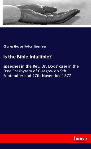 Is the Bible Infallible?: speeches in the Rev. Dr. Dods case in the Free Presbytery of Glasgow on 5th September and 27th November 1877