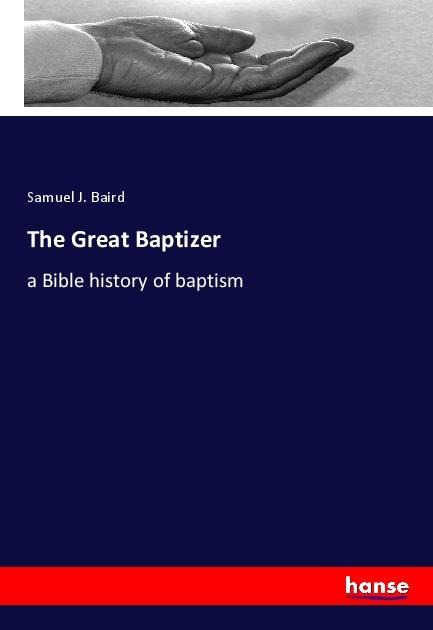 The Great Baptizer: a Bible history of baptism