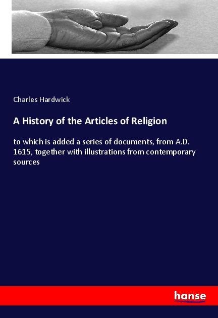 A History of the Articles of Religion: to which is added a series of documents, from A.D. 1615, together with illustrations from contemporary sources