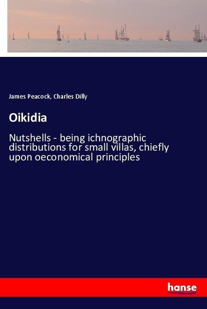 Oikidia: Nutshells - being ichnographic distributions for small villas, chiefly upon oeconomical principles