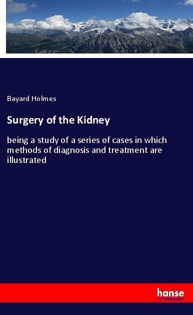 Surgery of the Kidney: being a study of a series of cases in which methods of diagnosis and treatment are illustrated