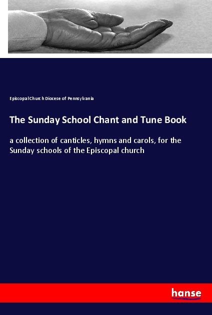 The Sunday School Chant and Tune Book: a collection of canticles, hymns and carols, for the Sunday schools of the Episcopal church