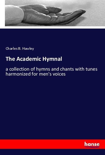The Academic Hymnal: a collection of hymns and chants with tunes harmonized for mens voices