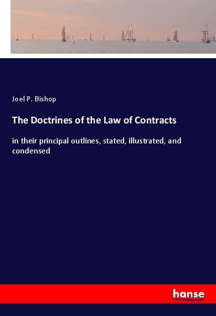 The Doctrines of the Law of Contracts: in their principal outlines, stated, illustrated, and condensed