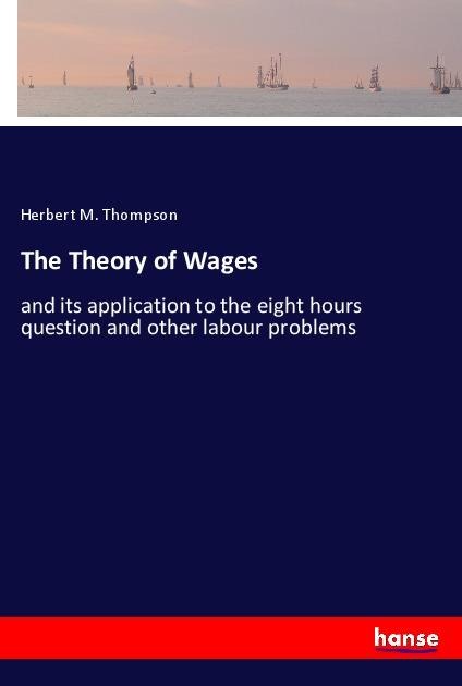 The Theory of Wages: and its application to the eight hours question and other labour problems