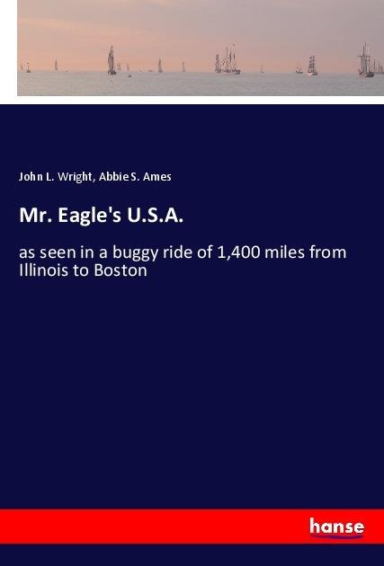 Mr. Eagles U.S.A.: as seen in a buggy ride of 1,400 miles from Illinois to Boston