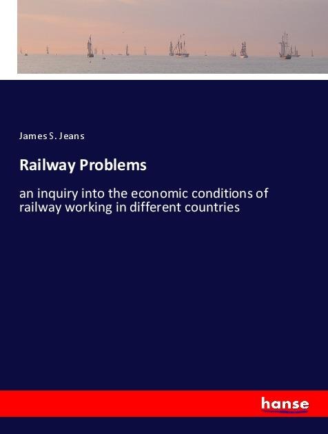 Railway Problems: an inquiry into the economic conditions of railway working in different countries
