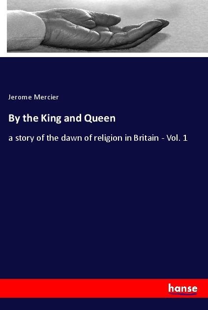By the King and Queen: a story of the dawn of religion in Britain - Vol. 1