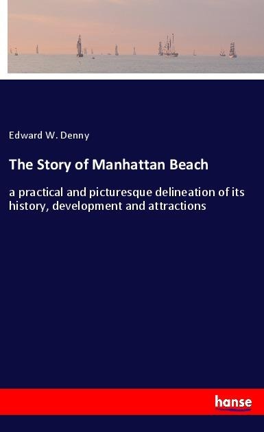 The Story of Manhattan Beach: a practical and picturesque delineation of its history, development and attractions